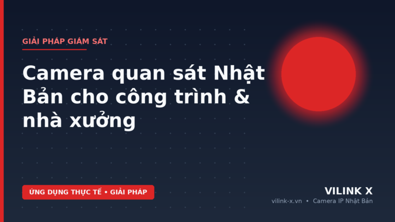 Camera Quan Sát Nhật Bản Cho Công Trình & Nhà Xưởng | VILINK X