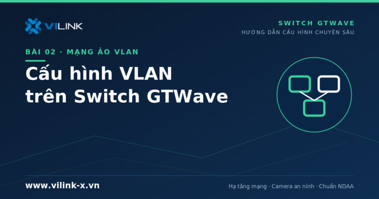 Cấu hình VLAN switch GTWave – Access, Trunk, Voice VLAN, QinQ | VILINK X
