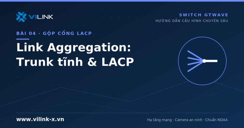 Link Aggregation trên switch GTWave: Trunk tĩnh và LACP 802.3ad