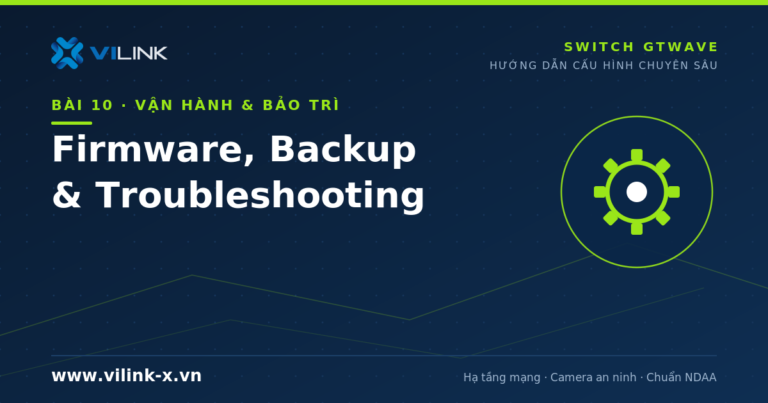 Vận hành switch GTWave: Firmware, Backup/Restore, Factory Reset và Troubleshooting