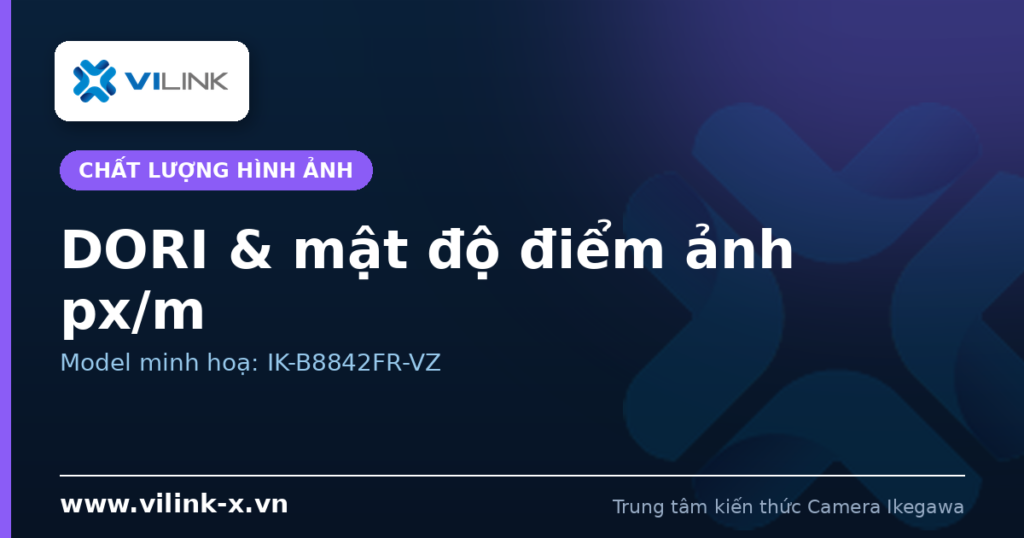 Độ phân giải & mật độ điểm ảnh (DORI): yếu tố quyết định camera có nhận diện được khuôn mặt và biển số hay không