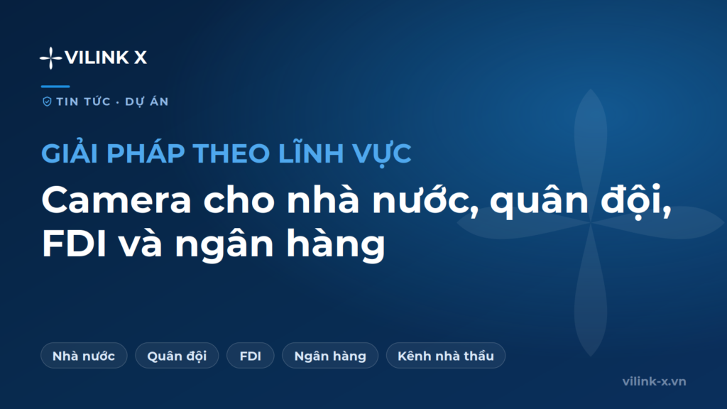 Giải pháp camera giám sát cho khối nhà nước, quân đội, FDI và ngân hàng