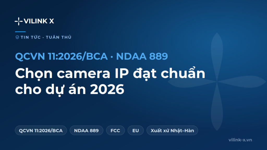 Camera IP giám sát đạt chuẩn QCVN 11:2026/BCA và NDAA cho dự án tại Việt Nam